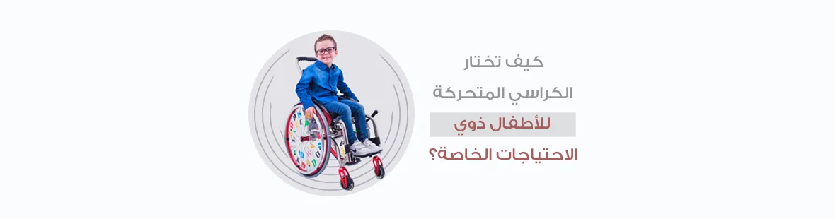 كيف تختار الكراسي المتحركة للأطفال ذوي الاحتياجات الخاصة؟ كيف تختار الكراسي المتحركة للأطفال ذوي الاحتياجات الخاصة؟